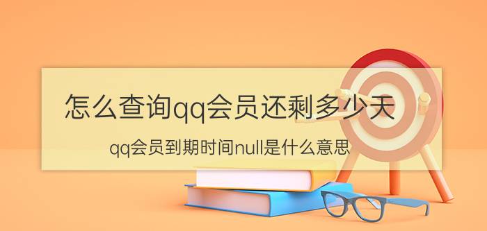 怎么查询qq会员还剩多少天 qq会员到期时间null是什么意思？